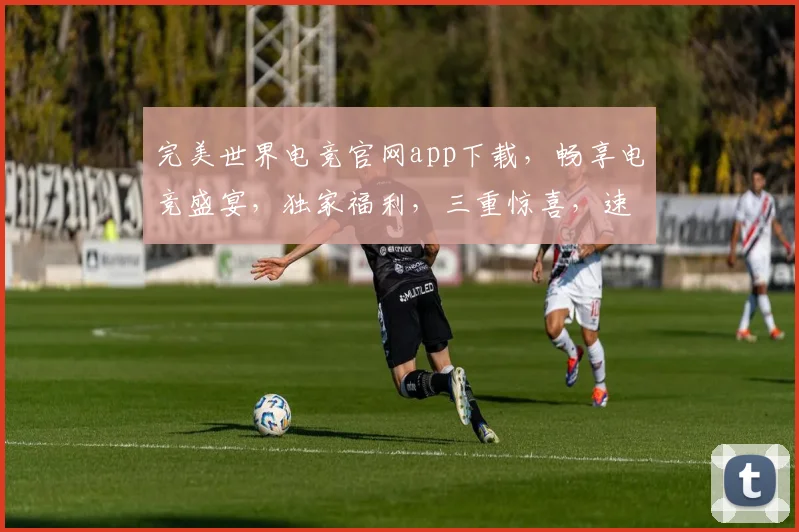 完美世界电竞官网app下载，畅享电竞盛宴，独家福利，三重惊喜，速来体验