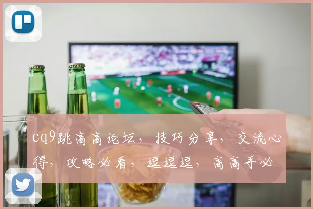 cq9跳高高论坛，技巧分享，交流心得，攻略必看，逗逗逗，高高手必备