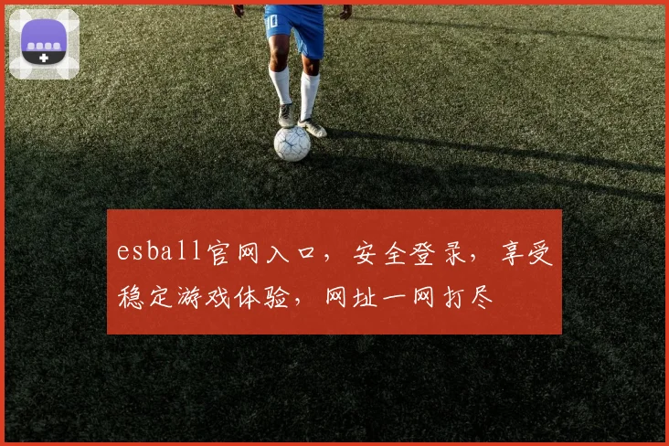 esball官网入口，安全登录，享受稳定游戏体验，网址一网打尽