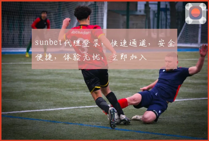 sunbet代理登录，快速通道，安全便捷，体验无忧，立即加入