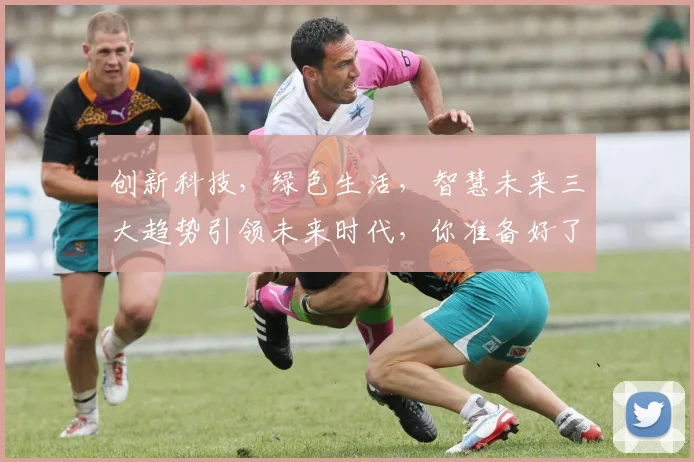 创新科技，绿色生活，智慧未来三大趋势引领未来时代，你准备好了吗
