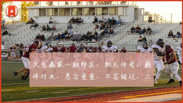 天生赢家一触即发，凯氏传奇，巅峰对决，悬念重重，不容错过，三界瞩目