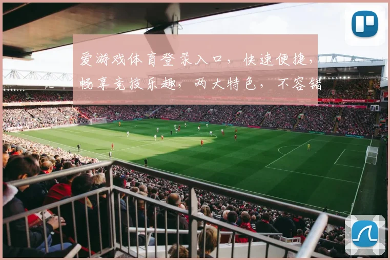 爱游戏体育登录入口，快速便捷，畅享竞技乐趣，两大特色，不容错过，立即体验