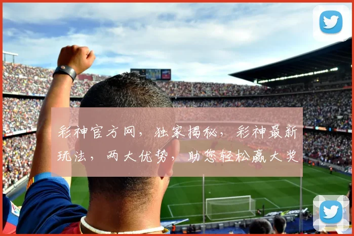 彩神官方网，独家揭秘，彩神最新玩法，两大优势，助您轻松赢大奖