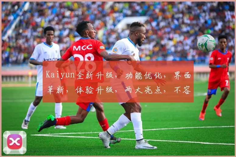 Kaiyun全新升级，功能优化，界面革新，体验升级，两大亮点，不容错过，立即体验
